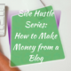 Side Hustle Series_ How to Make Money From a Blog