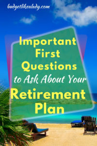 Important First Questions You Need to Ask About Your Retirement Plan